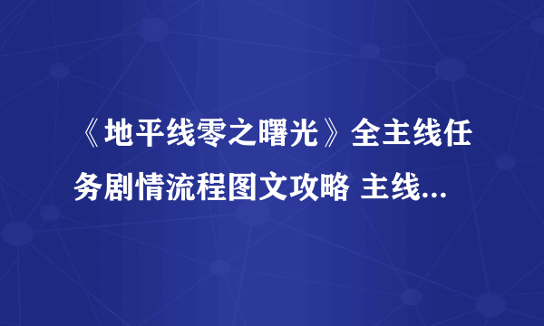 《地平线零之曙光》全主线任务剧情流程图文攻略 主线任务怎么做？