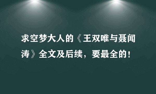 求空梦大人的《王双唯与聂闻涛》全文及后续，要最全的！