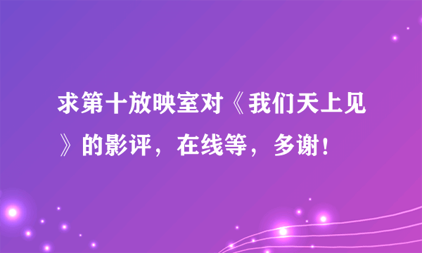 求第十放映室对《我们天上见》的影评，在线等，多谢！