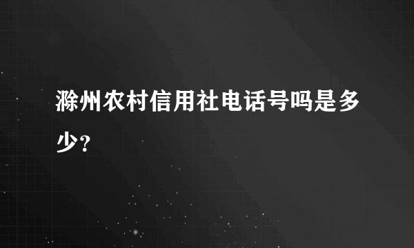 滁州农村信用社电话号吗是多少？