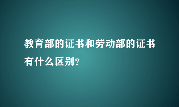 教育部的证书和劳动部的证书有什么区别？