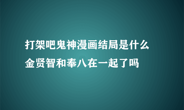 打架吧鬼神漫画结局是什么 金贤智和奉八在一起了吗