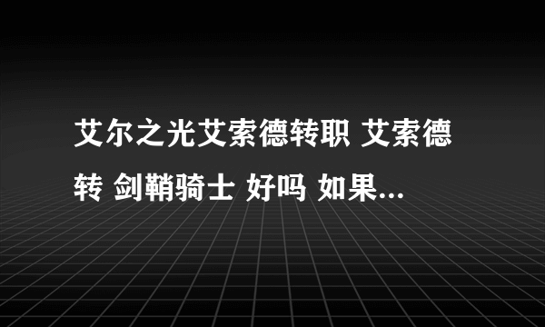 艾尔之光艾索德转职 艾索德转 剑鞘骑士 好吗 如果好的话求技能加点和pk技巧