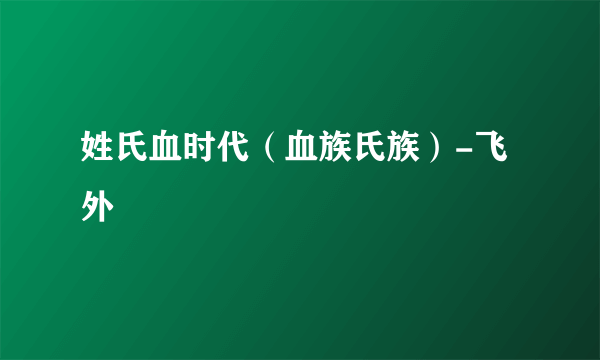 姓氏血时代（血族氏族）-飞外