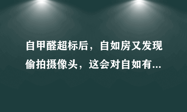 自甲醛超标后，自如房又发现偷拍摄像头，这会对自如有什么影响？