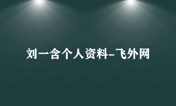 刘一含个人资料-飞外网