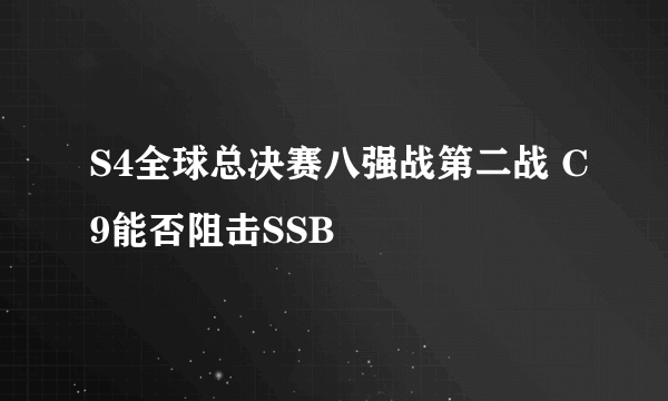 S4全球总决赛八强战第二战 C9能否阻击SSB