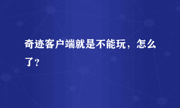 奇迹客户端就是不能玩，怎么了？