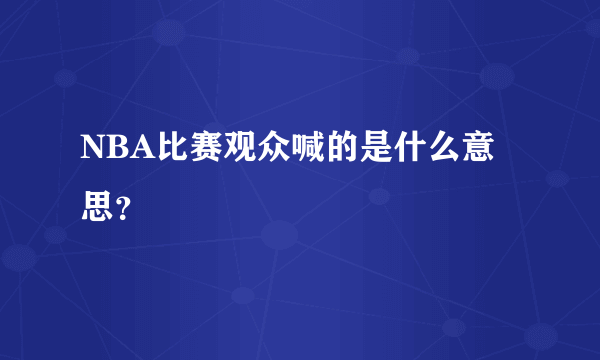 NBA比赛观众喊的是什么意思？