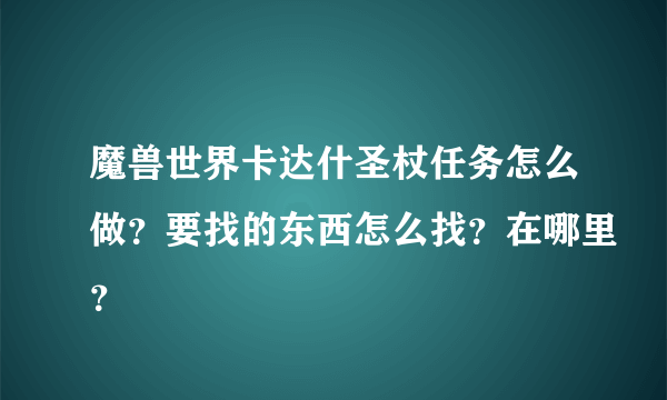 魔兽世界卡达什圣杖任务怎么做？要找的东西怎么找？在哪里？