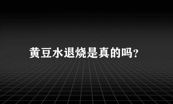 黄豆水退烧是真的吗？