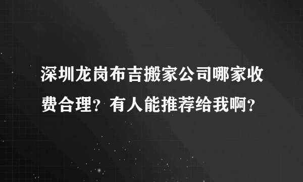 深圳龙岗布吉搬家公司哪家收费合理？有人能推荐给我啊？