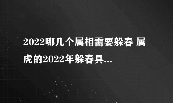 2022哪几个属相需要躲春 属虎的2022年躲春具体时间是什么时候