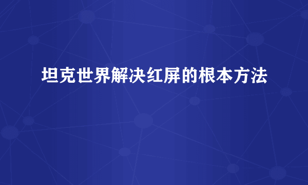 坦克世界解决红屏的根本方法