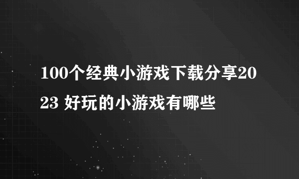 100个经典小游戏下载分享2023 好玩的小游戏有哪些