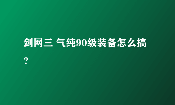 剑网三 气纯90级装备怎么搞？