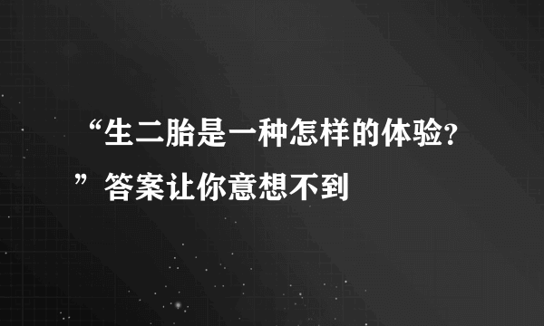 “生二胎是一种怎样的体验？”答案让你意想不到