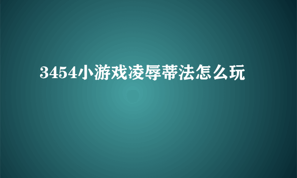 3454小游戏凌辱蒂法怎么玩