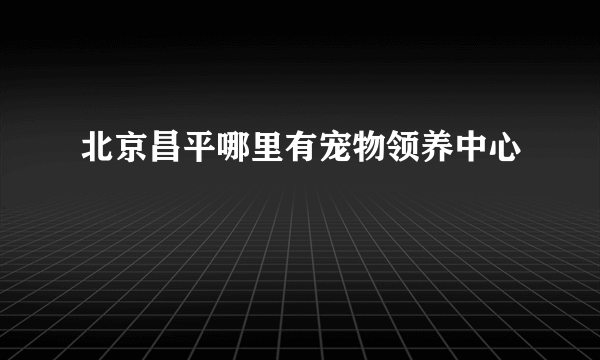 北京昌平哪里有宠物领养中心