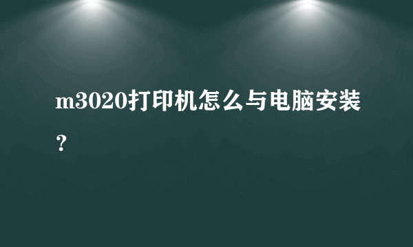 m3020打印机怎么与电脑安装？