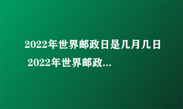 2022年世界邮政日是几月几日 2022年世界邮政日是哪一天