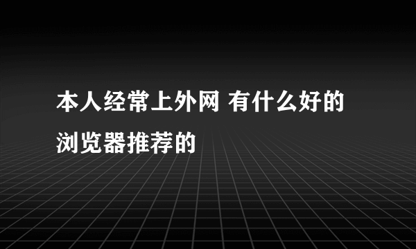 本人经常上外网 有什么好的浏览器推荐的