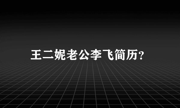 王二妮老公李飞简历？