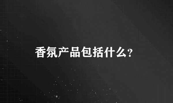 香氛产品包括什么？