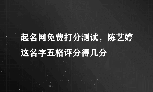 起名网免费打分测试，陈艺婷这名字五格评分得几分