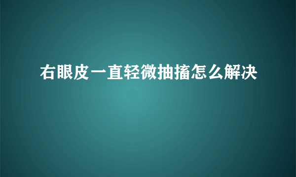 右眼皮一直轻微抽搐怎么解决