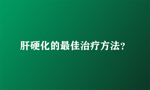 肝硬化的最佳治疗方法？