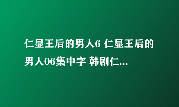 仁显王后的男人6 仁显王后的男人06集中字 韩剧仁显王后的男人6集百度影音