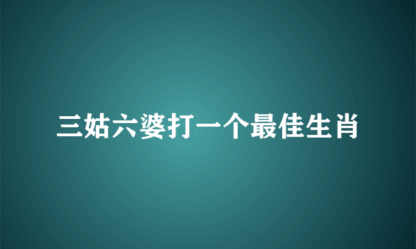 三姑六婆打一个最佳生肖