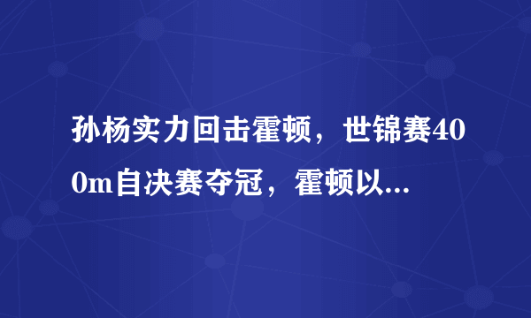 孙杨实力回击霍顿，世锦赛400m自决赛夺冠，霍顿以后还会口无遮拦吗？