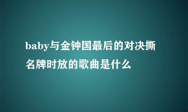 baby与金钟国最后的对决撕名牌时放的歌曲是什么