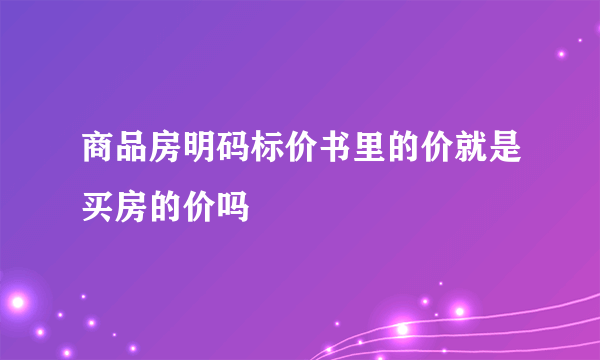 商品房明码标价书里的价就是买房的价吗