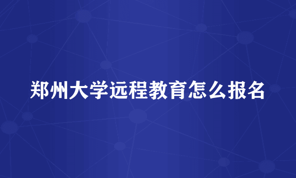 郑州大学远程教育怎么报名