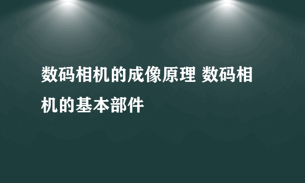 数码相机的成像原理 数码相机的基本部件