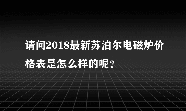 请问2018最新苏泊尔电磁炉价格表是怎么样的呢？