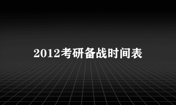 2012考研备战时间表