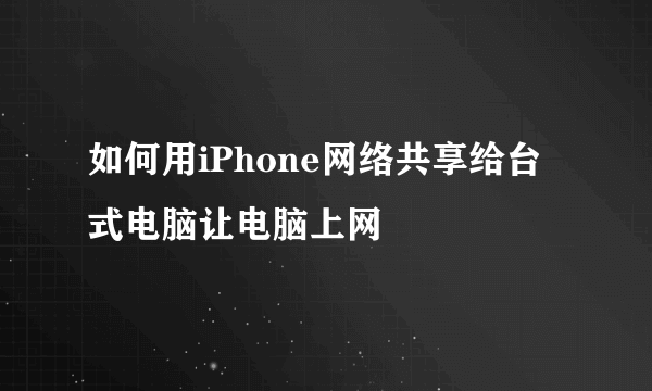 如何用iPhone网络共享给台式电脑让电脑上网