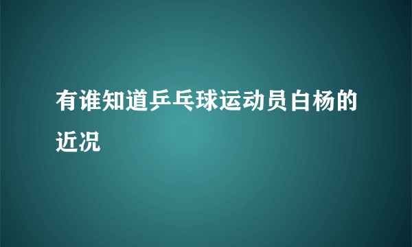 有谁知道乒乓球运动员白杨的近况