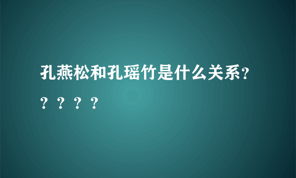 孔燕松和孔瑶竹是什么关系？？？？？