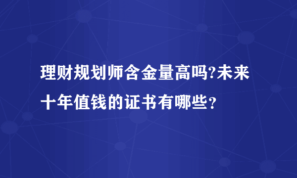 理财规划师含金量高吗?未来十年值钱的证书有哪些？