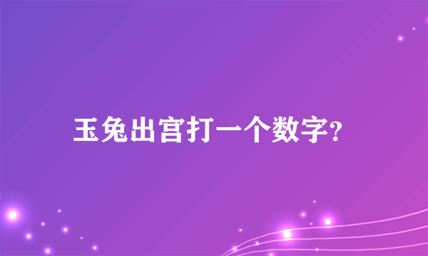 玉兔出宫打一个数字？