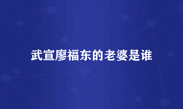 武宣廖福东的老婆是谁