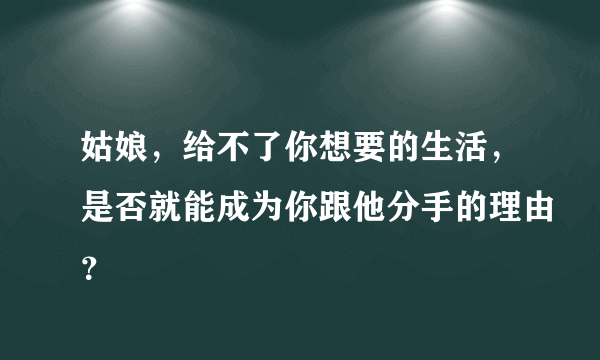 姑娘，给不了你想要的生活，是否就能成为你跟他分手的理由？