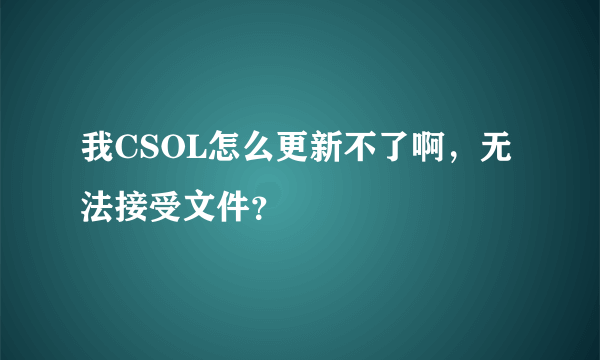 我CSOL怎么更新不了啊，无法接受文件？