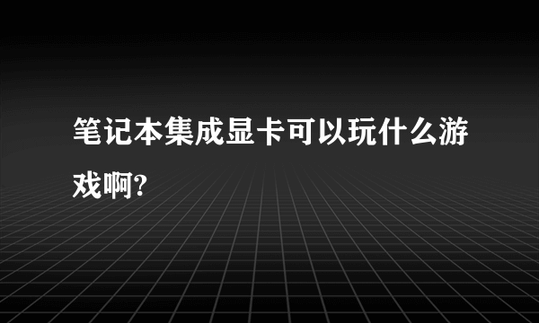 笔记本集成显卡可以玩什么游戏啊?