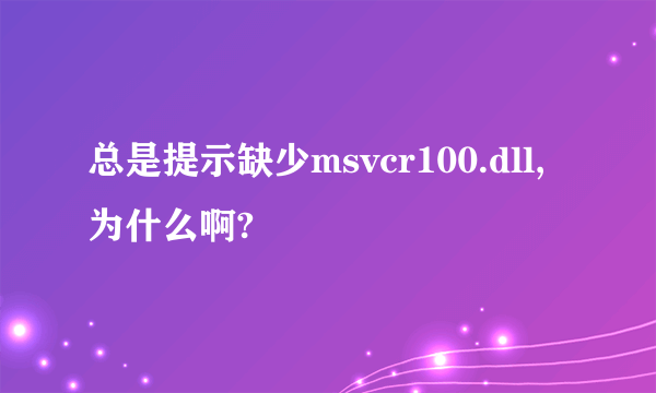 总是提示缺少msvcr100.dll,为什么啊?